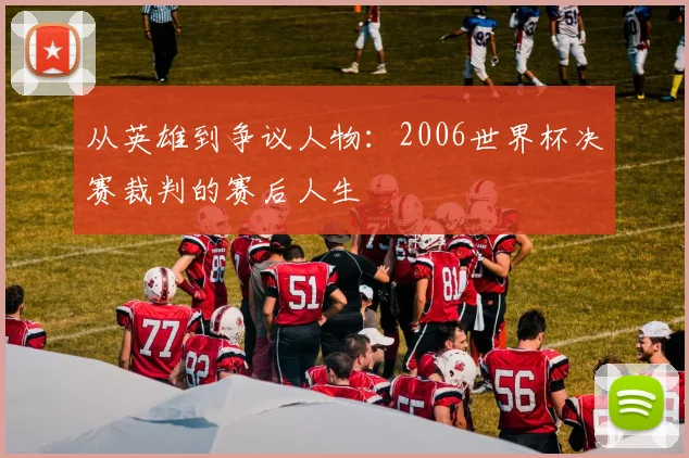 从英雄到争议人物：2006世界杯决赛裁判的赛后人生