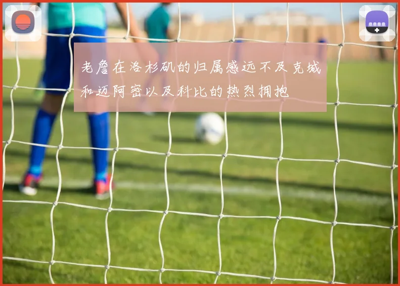 老詹在洛杉矶的归属感远不及克城和迈阿密以及科比的热烈拥抱