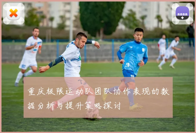 重庆极限运动队团队协作表现的数据分析与提升策略探讨