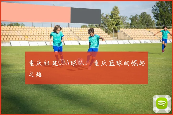重庆组建CBA球队：重庆篮球的崛起之路