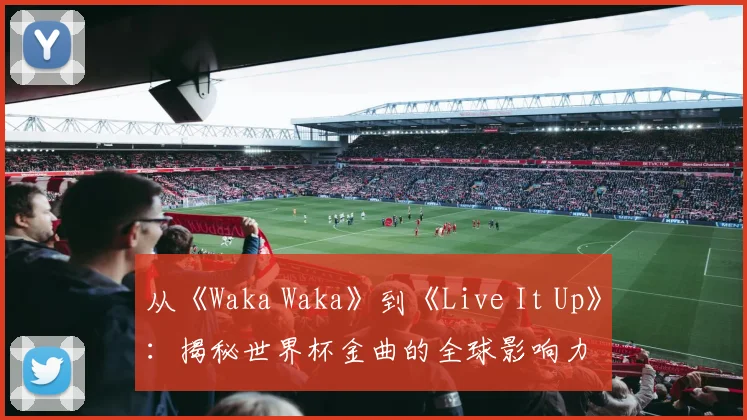 从《Waka Waka》到《Live It Up》：揭秘世界杯金曲的全球影响力