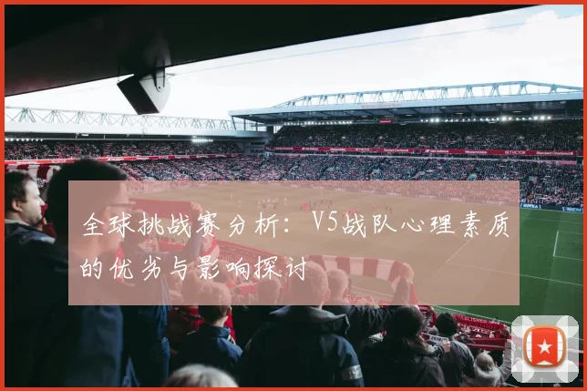 全球挑战赛分析：V5战队心理素质的优劣与影响探讨